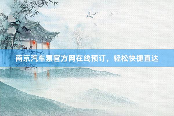 南京汽车票官方网在线预订，轻松快捷直达